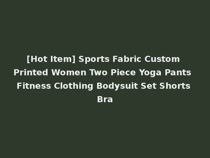 [Hot Item] Sports Fabric Custom Printed Women Two Piece Yoga Pants Fitness Clothing Bodysuit Set Shorts Bra