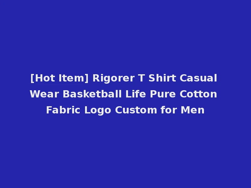 [Hot Item] Rigorer T Shirt Casual Wear Basketball Life Pure Cotton Fabric Logo Custom for Men