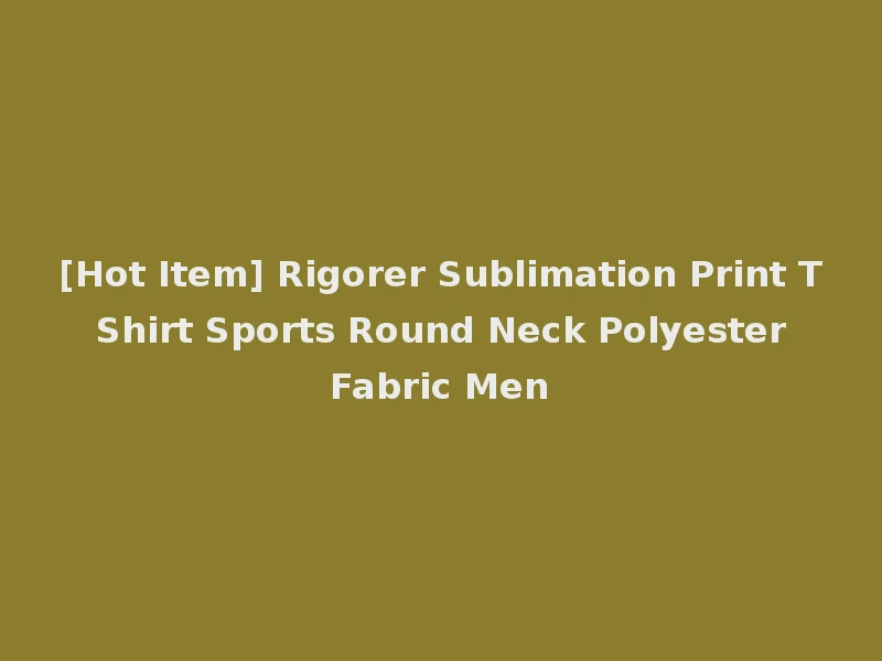 [Hot Item] Rigorer Sublimation Print T Shirt Sports Round Neck Polyester Fabric Men