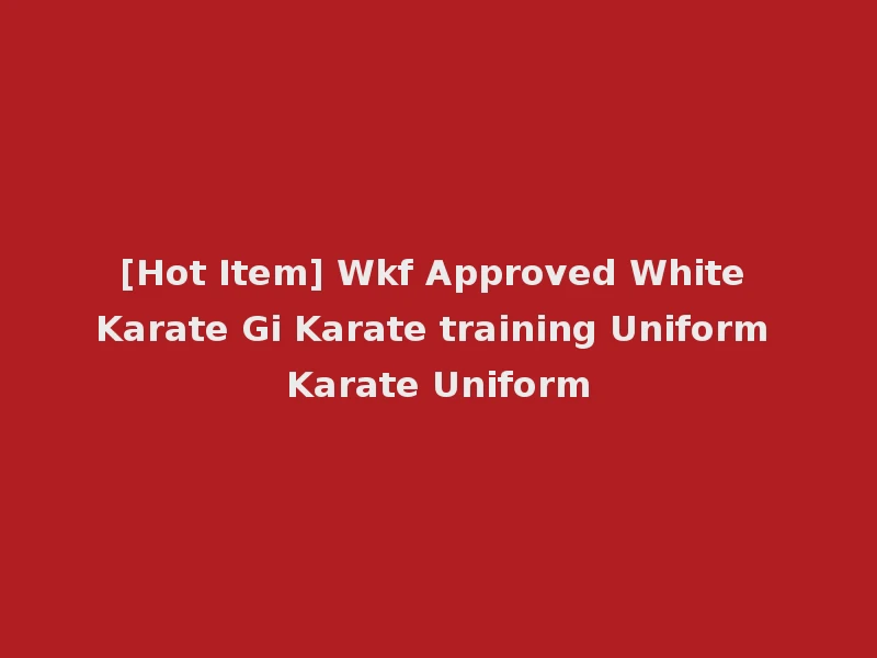 [Hot Item] Wkf Approved White Karate Gi Karate training Uniform Karate Uniform