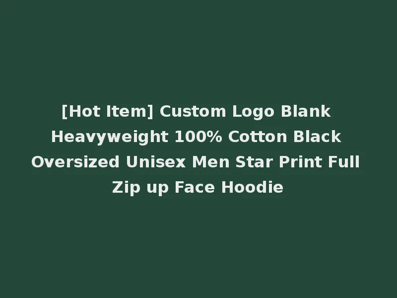 [Hot Item] Custom Logo Blank Heavyweight 100% Cotton Black Oversized Unisex Men Star Print Full Zip up Face Hoodie