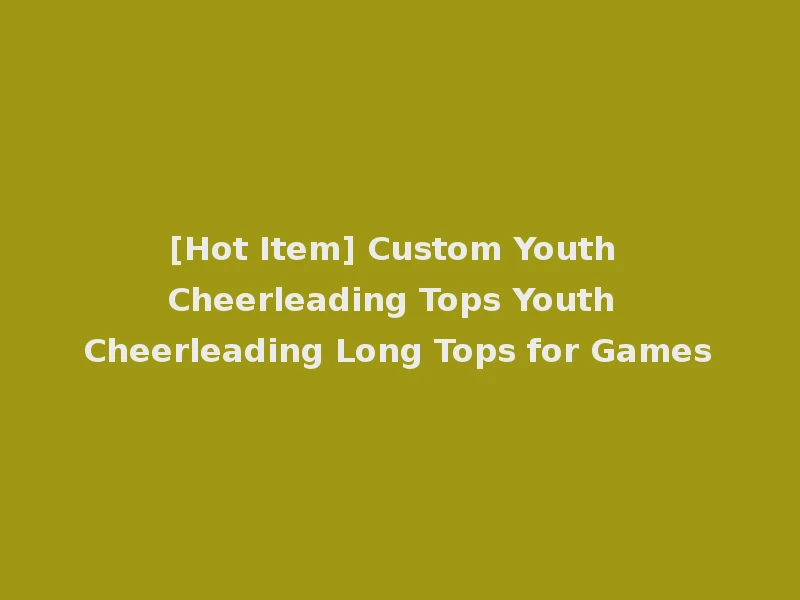 [Hot Item] Custom Youth Cheerleading Tops Youth Cheerleading Long Tops for Games