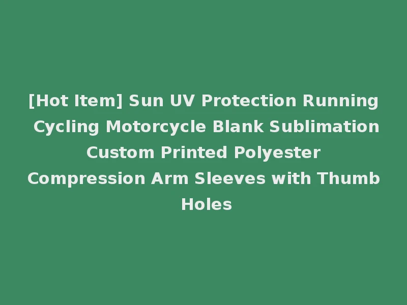 [Hot Item] Sun UV Protection Running Cycling Motorcycle Blank Sublimation Custom Printed Polyester Compression Arm Sleeves with Thumb Holes