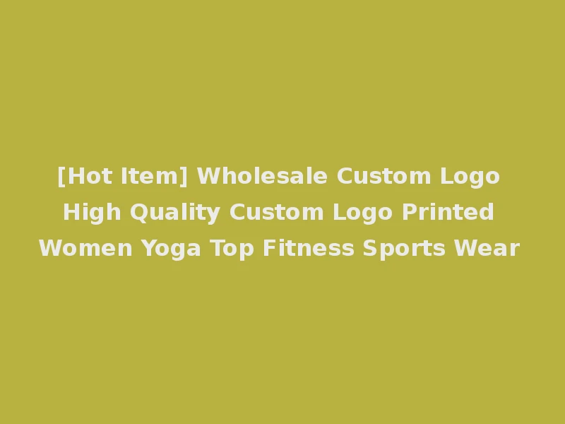 [Hot Item] Wholesale Custom Logo High Quality Custom Logo Printed Women Yoga Top Fitness Sports Wear