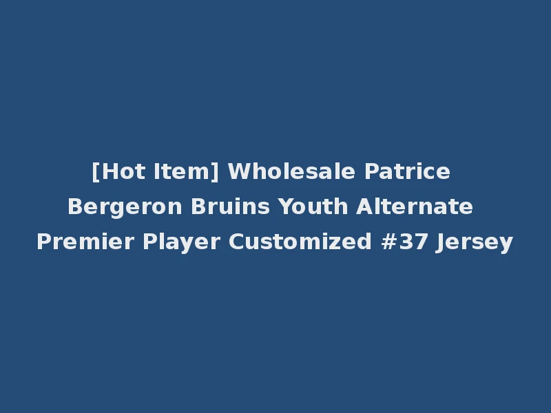 [Hot Item] Wholesale Patrice Bergeron Bruins Youth Alternate Premier Player Customized #37 Jersey
