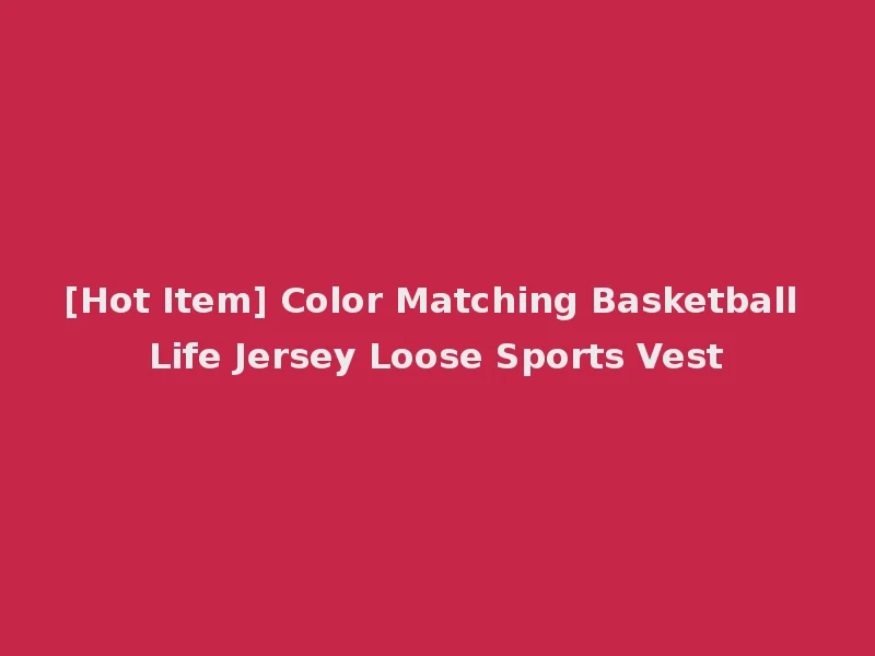[Hot Item] Color Matching Basketball Life Jersey Loose Sports Vest