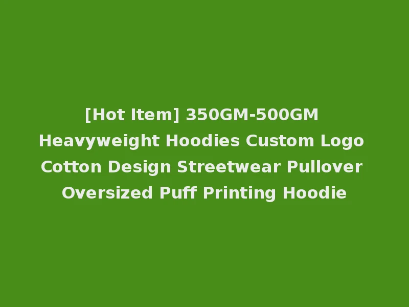[Hot Item] 350GM-500GM Heavyweight Hoodies Custom Logo Cotton Design Streetwear Pullover Oversized Puff Printing Hoodie