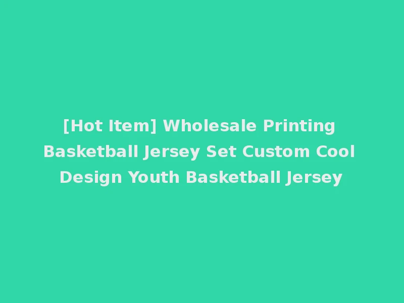 [Hot Item] Wholesale Printing Basketball Jersey Set Custom Cool Design Youth Basketball Jersey