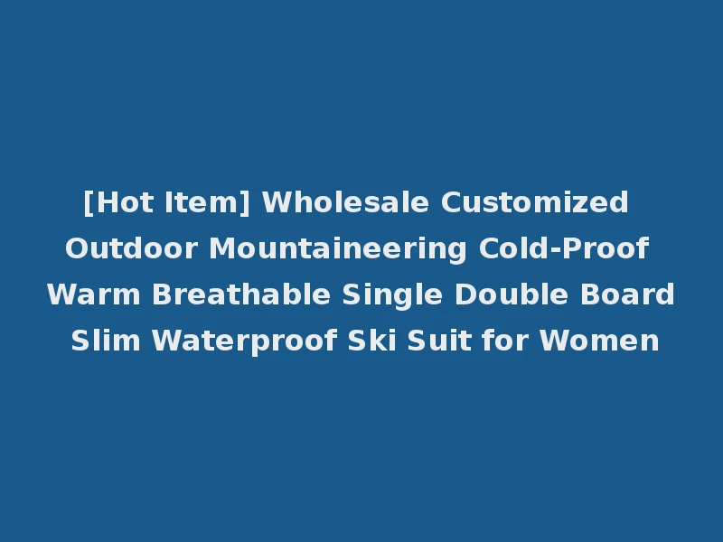 [Hot Item] Wholesale Customized Outdoor Mountaineering Cold-Proof Warm Breathable Single Double Board Slim Waterproof Ski Suit for Women