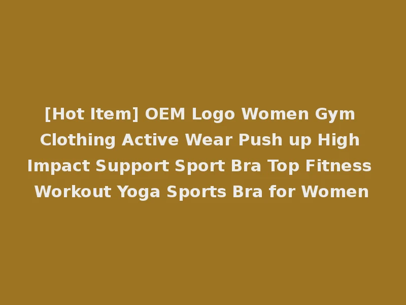 [Hot Item] OEM Logo Women Gym Clothing Active Wear Push up High Impact Support Sport Bra Top Fitness Workout Yoga Sports Bra for Women