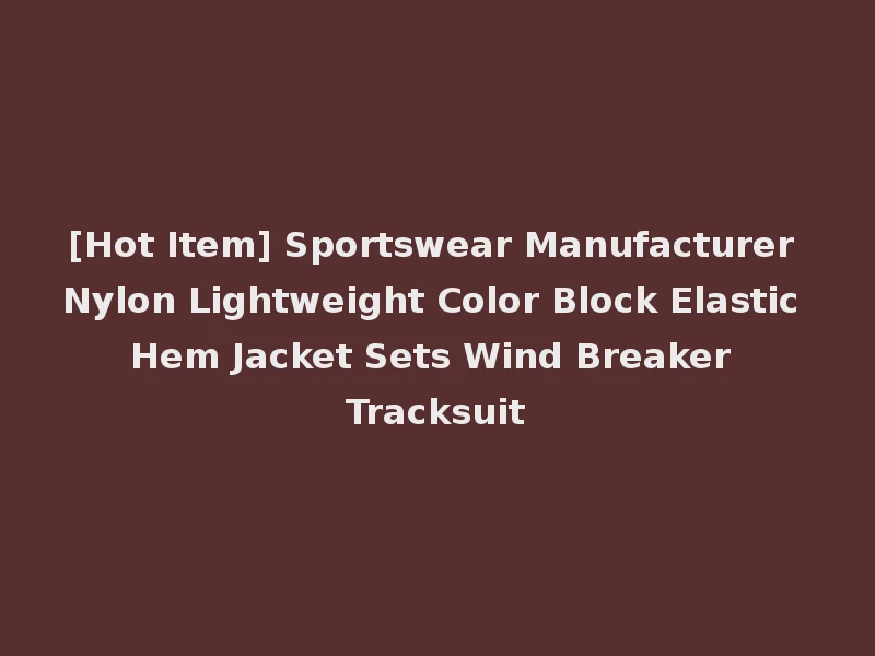 [Hot Item] Sportswear Manufacturer Nylon Lightweight Color Block Elastic Hem Jacket Sets Wind Breaker Tracksuit