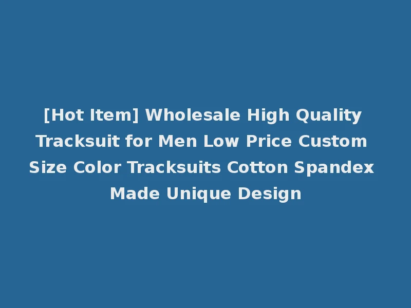 [Hot Item] Wholesale High Quality Tracksuit for Men Low Price Custom Size Color Tracksuits Cotton Spandex Made Unique Design