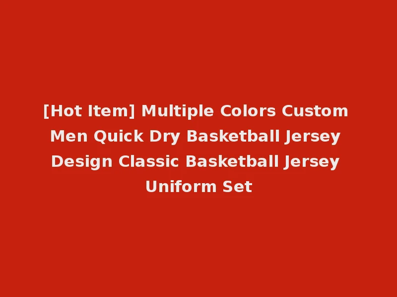 [Hot Item] Multiple Colors Custom Men Quick Dry Basketball Jersey Design Classic Basketball Jersey Uniform Set