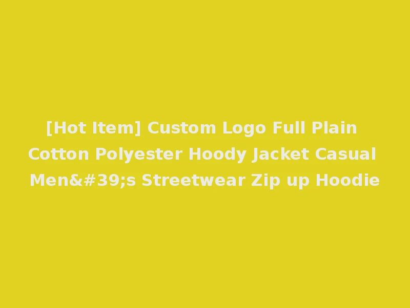 [Hot Item] Custom Logo Full Plain Cotton Polyester Hoody Jacket Casual Men's Streetwear Zip up Hoodie