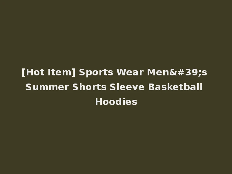 [Hot Item] Sports Wear Men's Summer Shorts Sleeve Basketball Hoodies