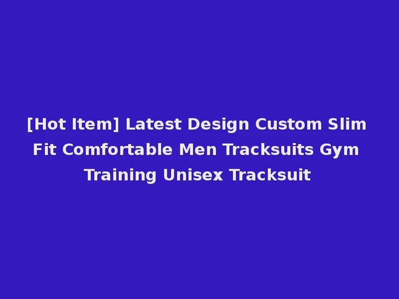 [Hot Item] Latest Design Custom Slim Fit Comfortable Men Tracksuits Gym Training Unisex Tracksuit