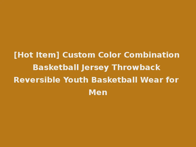 [Hot Item] Custom Color Combination Basketball Jersey Throwback Reversible Youth Basketball Wear for Men