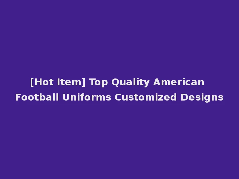 [Hot Item] Top Quality American Football Uniforms Customized Designs