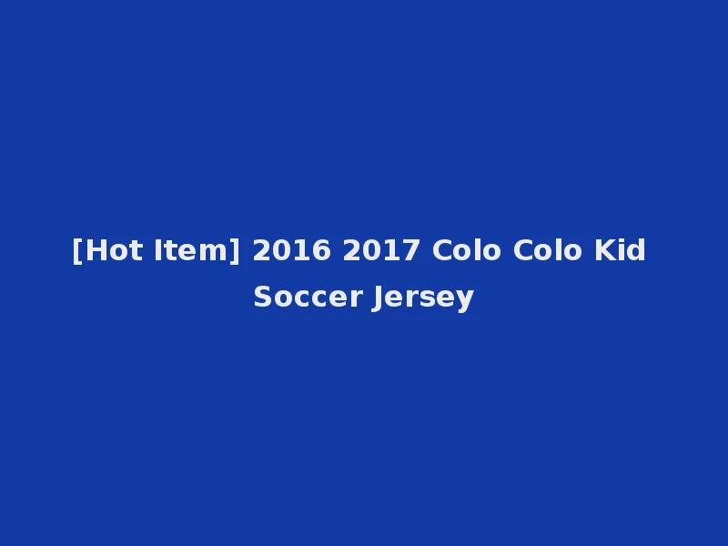 [Hot Item] 2016 2017 Colo Colo Kid Soccer Jersey