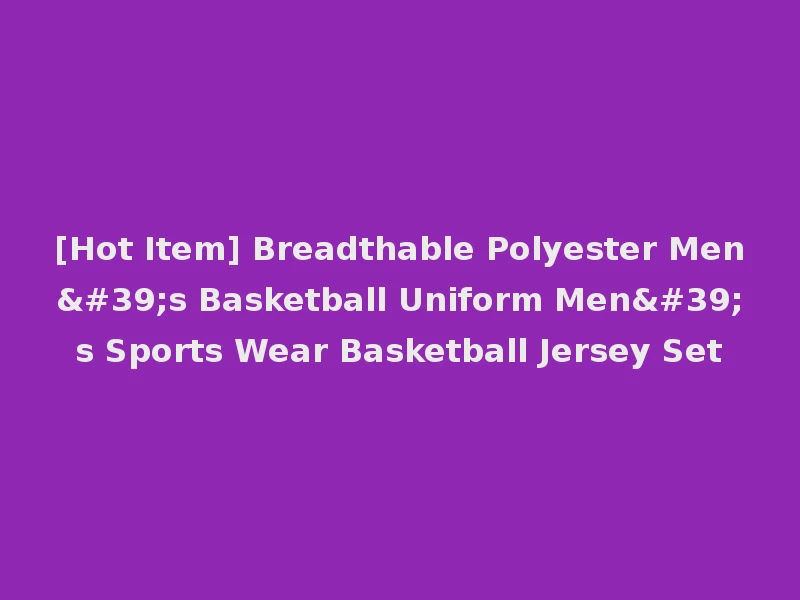 [Hot Item] Breadthable Polyester Men's Basketball Uniform Men's Sports Wear Basketball Jersey Set
