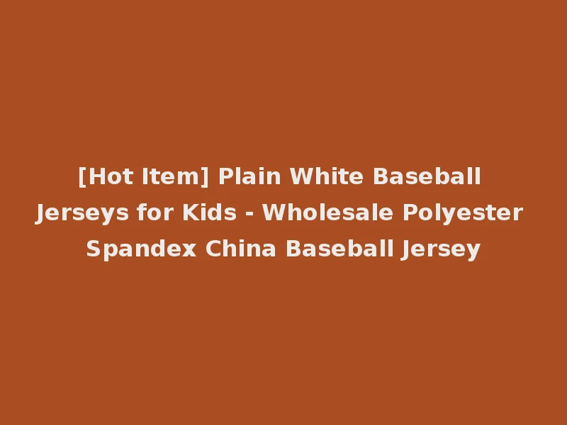 [Hot Item] Plain White Baseball Jerseys for Kids - Wholesale Polyester Spandex China Baseball Jersey