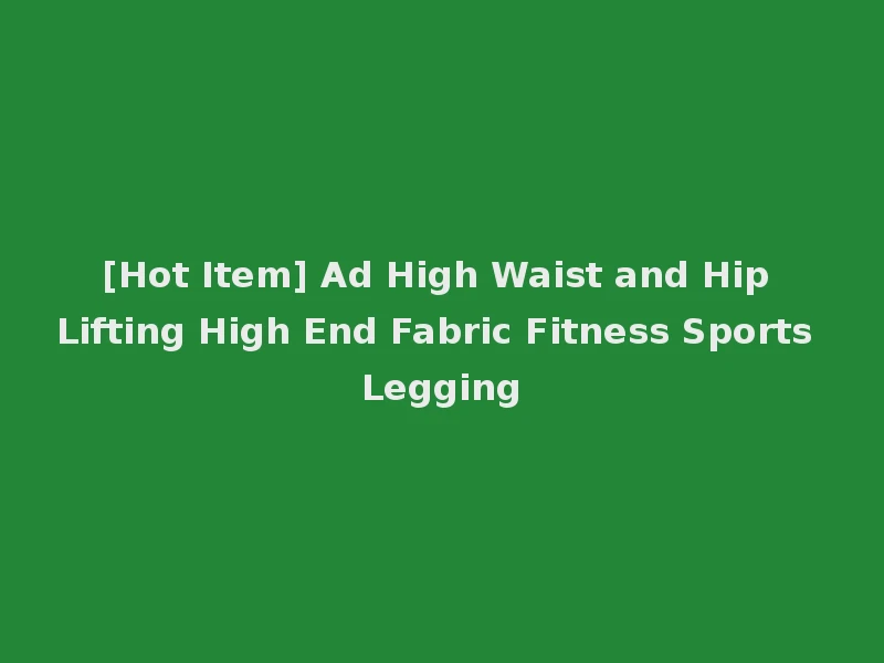 [Hot Item] Ad High Waist and Hip Lifting High End Fabric Fitness Sports Legging