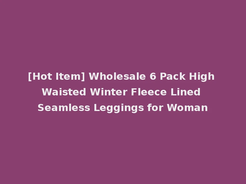 [Hot Item] Wholesale 6 Pack High Waisted Winter Fleece Lined Seamless Leggings for Woman