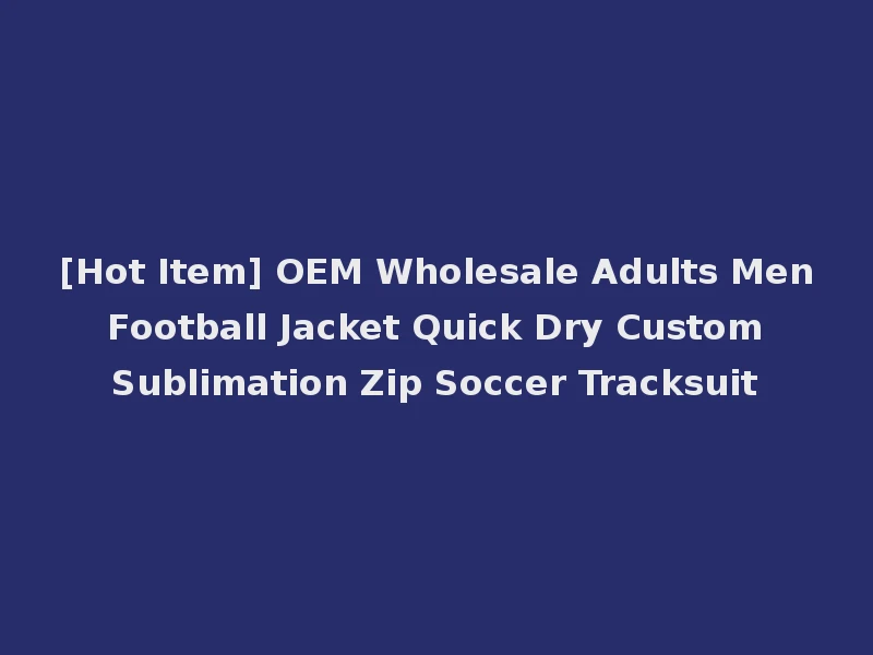 [Hot Item] OEM Wholesale Adults Men Football Jacket Quick Dry Custom Sublimation Zip Soccer Tracksuit