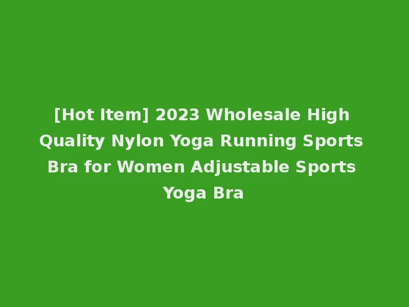 [Hot Item] 2023 Wholesale High Quality Nylon Yoga Running Sports Bra for Women Adjustable Sports Yoga Bra