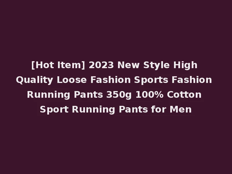 [Hot Item] 2023 New Style High Quality Loose Fashion Sports Fashion Running Pants 350g 100% Cotton Sport Running Pants for Men