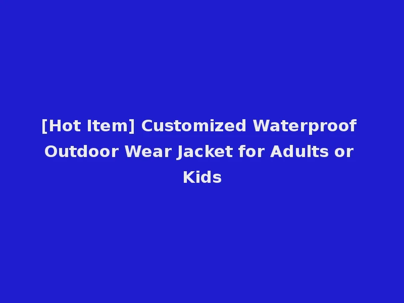 [Hot Item] Customized Waterproof Outdoor Wear Jacket for Adults or Kids