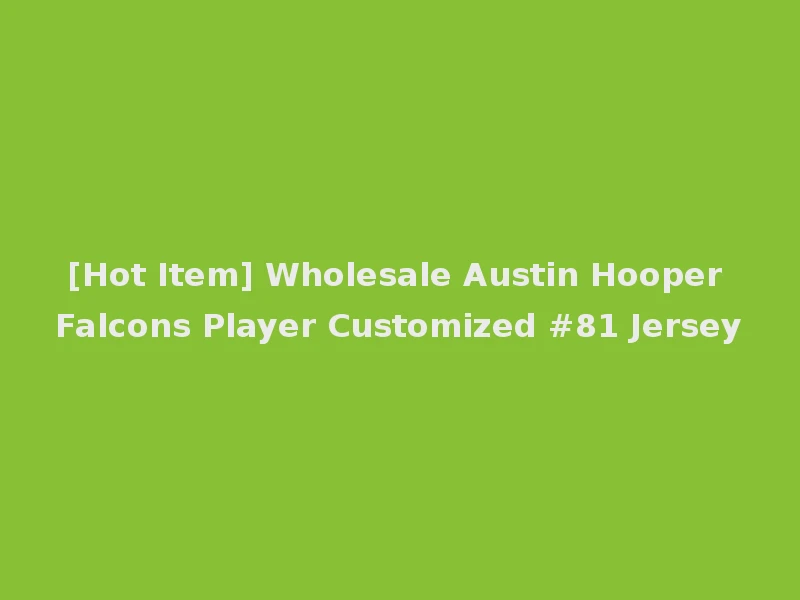 [Hot Item] Wholesale Austin Hooper Falcons Player Customized #81 Jersey
