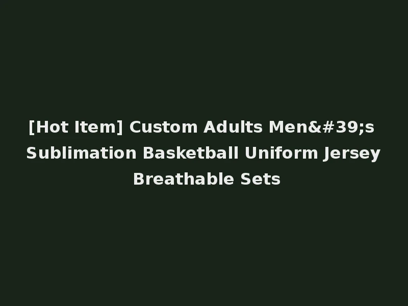 [Hot Item] Custom Adults Men's Sublimation Basketball Uniform Jersey Breathable Sets
