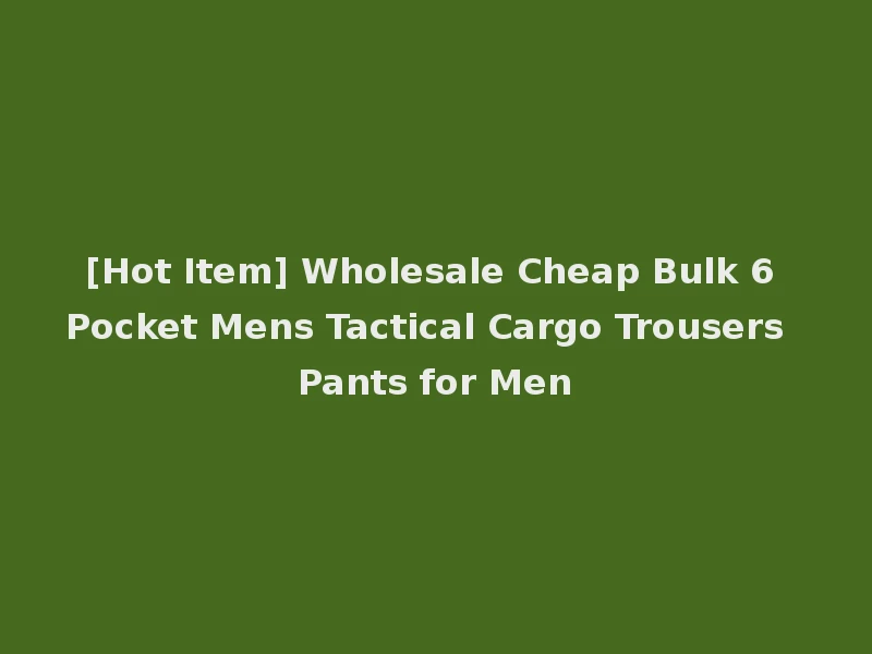 [Hot Item] Wholesale Cheap Bulk 6 Pocket Mens Tactical Cargo Trousers Pants for Men
