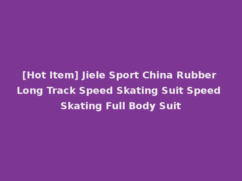 [Hot Item] Jiele Sport China Rubber Long Track Speed Skating Suit Speed Skating Full Body Suit