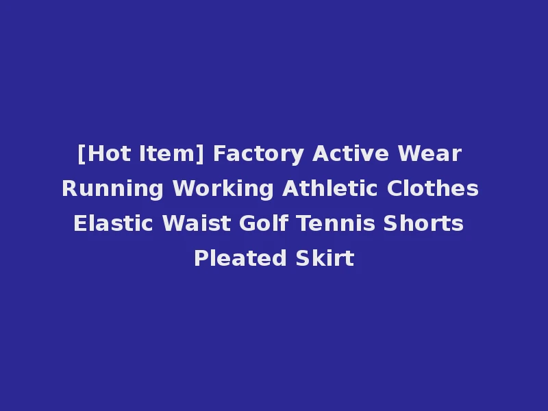 [Hot Item] Factory Active Wear Running Working Athletic Clothes Elastic Waist Golf Tennis Shorts Pleated Skirt