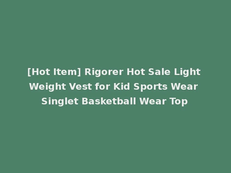[Hot Item] Rigorer Hot Sale Light Weight Vest for Kid Sports Wear Singlet Basketball Wear Top