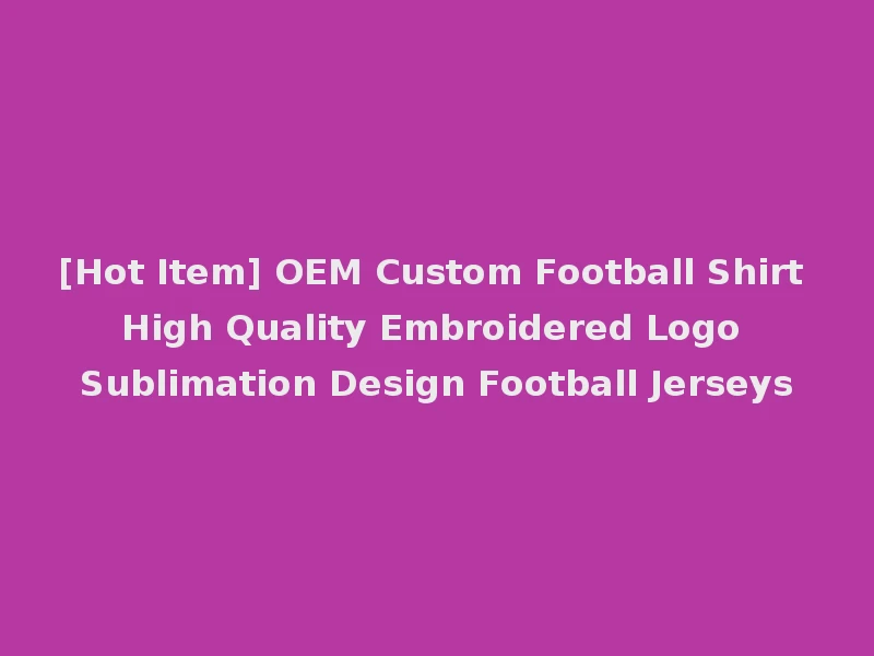 [Hot Item] OEM Custom Football Shirt High Quality Embroidered Logo Sublimation Design Football Jerseys