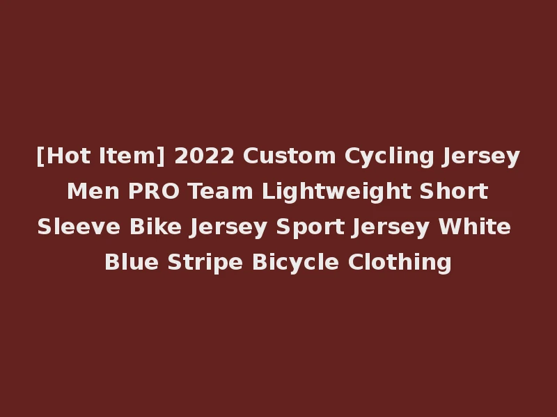 [Hot Item] 2022 Custom Cycling Jersey Men PRO Team Lightweight Short Sleeve Bike Jersey Sport Jersey White Blue Stripe Bicycle Clothing