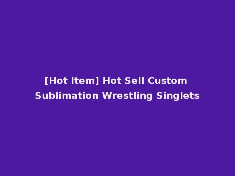 [Hot Item] Hot Sell Custom Sublimation Wrestling Singlets
