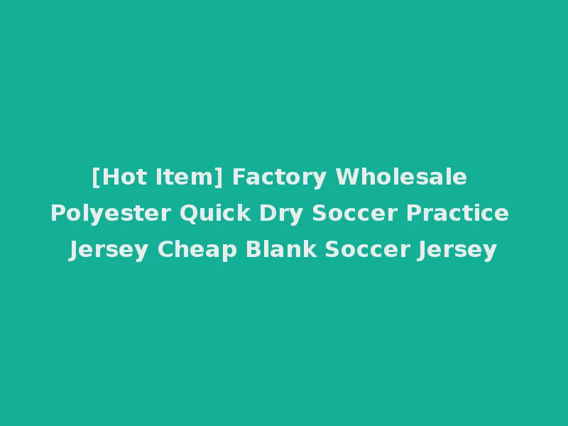 [Hot Item] Factory Wholesale Polyester Quick Dry Soccer Practice Jersey Cheap Blank Soccer Jersey