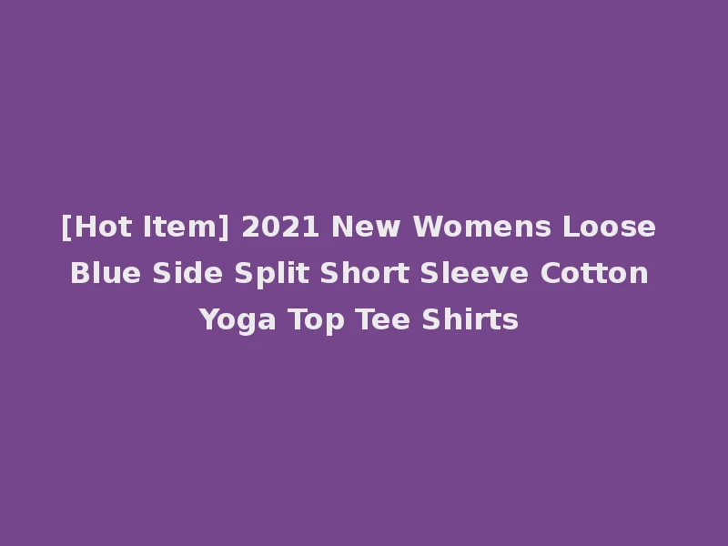 [Hot Item] 2021 New Womens Loose Blue Side Split Short Sleeve Cotton Yoga Top Tee Shirts