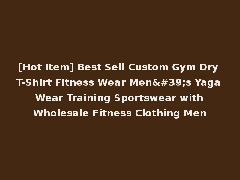 [Hot Item] Best Sell Custom Gym Dry T-Shirt Fitness Wear Men's Yaga Wear Training Sportswear with Wholesale Fitness Clothing Men