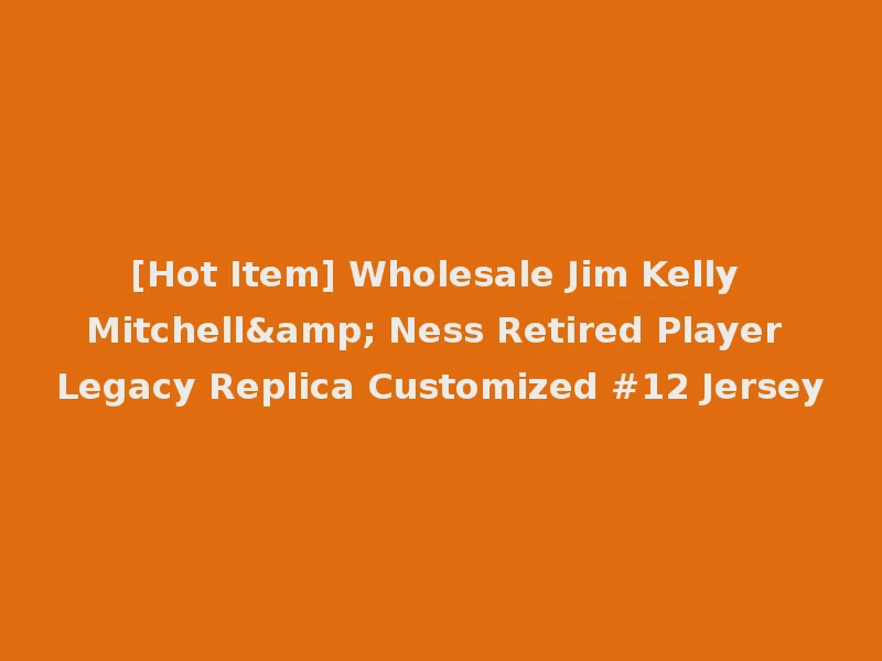 [Hot Item] Wholesale Jim Kelly Mitchell& Ness Retired Player Legacy Replica Customized #12 Jersey