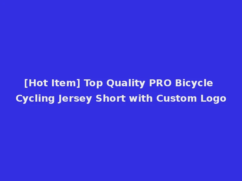 [Hot Item] Top Quality PRO Bicycle Cycling Jersey Short with Custom Logo