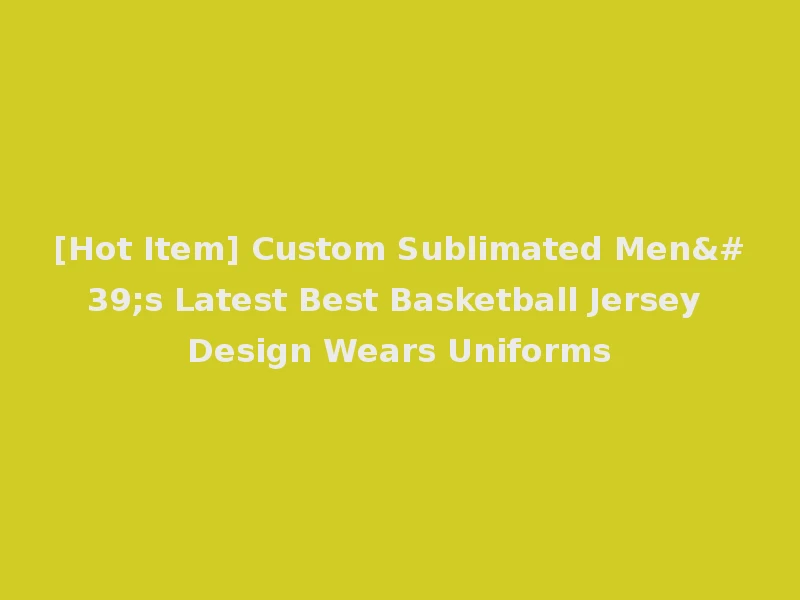 [Hot Item] Custom Sublimated Men's Latest Best Basketball Jersey Design Wears Uniforms