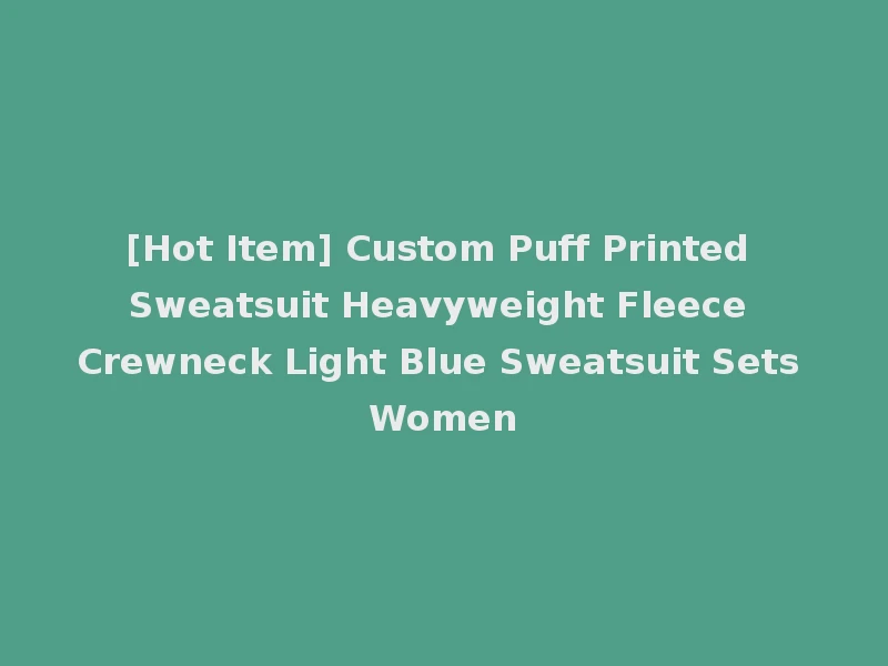 [Hot Item] Custom Puff Printed Sweatsuit Heavyweight Fleece Crewneck Light Blue Sweatsuit Sets Women