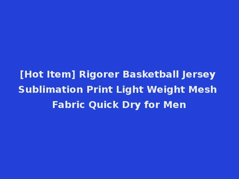 [Hot Item] Rigorer Basketball Jersey Sublimation Print Light Weight Mesh Fabric Quick Dry for Men