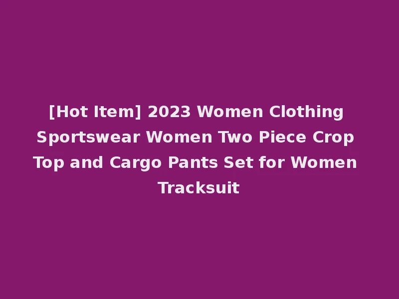 [Hot Item] 2023 Women Clothing Sportswear Women Two Piece Crop Top and Cargo Pants Set for Women Tracksuit