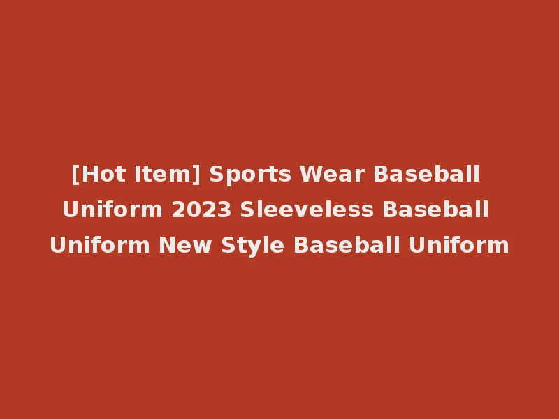 [Hot Item] Sports Wear Baseball Uniform 2023 Sleeveless Baseball Uniform New Style Baseball Uniform
